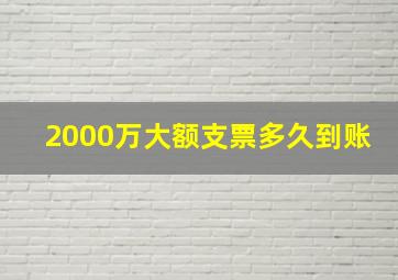 2000万大额支票多久到账