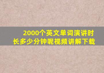 2000个英文单词演讲时长多少分钟呢视频讲解下载