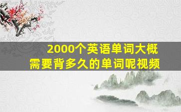 2000个英语单词大概需要背多久的单词呢视频