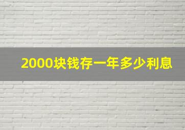 2000块钱存一年多少利息