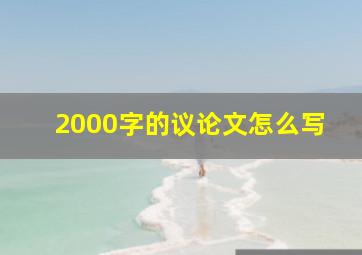 2000字的议论文怎么写