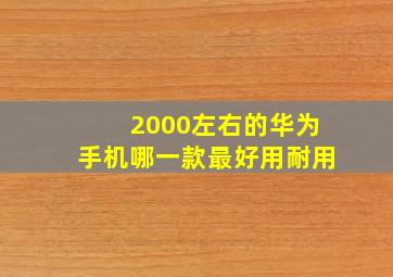 2000左右的华为手机哪一款最好用耐用