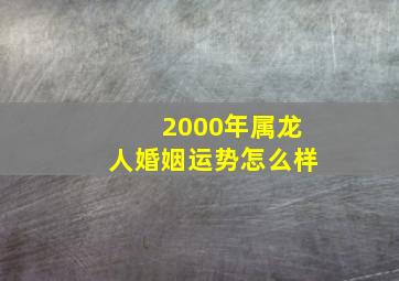 2000年属龙人婚姻运势怎么样