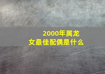 2000年属龙女最佳配偶是什么