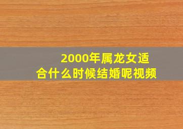 2000年属龙女适合什么时候结婚呢视频