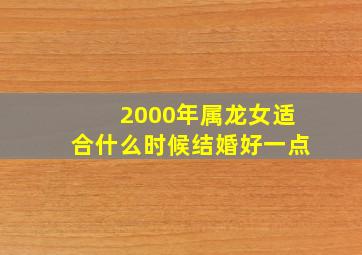 2000年属龙女适合什么时候结婚好一点