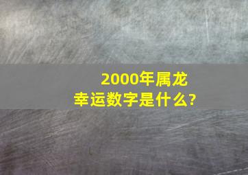 2000年属龙幸运数字是什么?