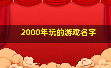 2000年玩的游戏名字