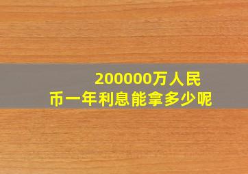 200000万人民币一年利息能拿多少呢