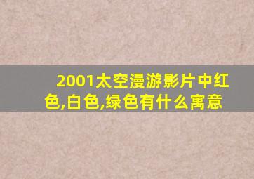 2001太空漫游影片中红色,白色,绿色有什么寓意