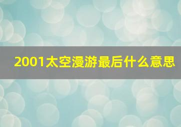 2001太空漫游最后什么意思