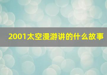 2001太空漫游讲的什么故事