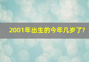 2001年出生的今年几岁了?