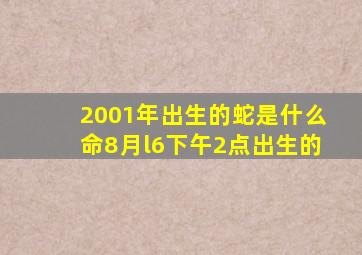 2001年出生的蛇是什么命8月l6下午2点出生的