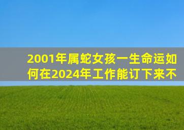 2001年属蛇女孩一生命运如何在2024年工作能订下来不