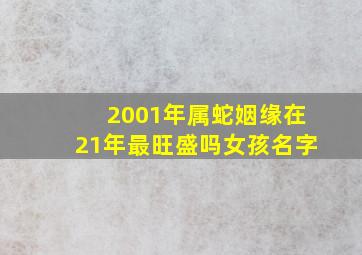 2001年属蛇姻缘在21年最旺盛吗女孩名字