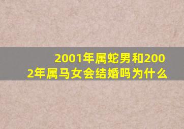 2001年属蛇男和2002年属马女会结婚吗为什么