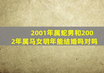 2001年属蛇男和2002年属马女明年能结婚吗对吗