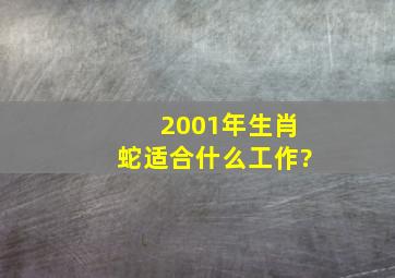 2001年生肖蛇适合什么工作?