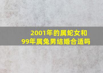 2001年的属蛇女和99年属兔男结婚合适吗