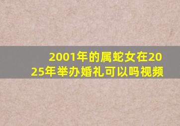 2001年的属蛇女在2025年举办婚礼可以吗视频