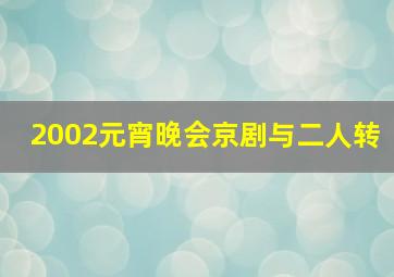 2002元宵晚会京剧与二人转