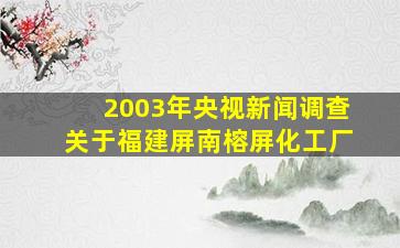 2003年央视新闻调查关于福建屏南榕屏化工厂