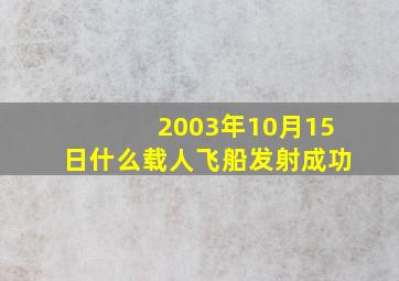 2003年10月15日什么载人飞船发射成功