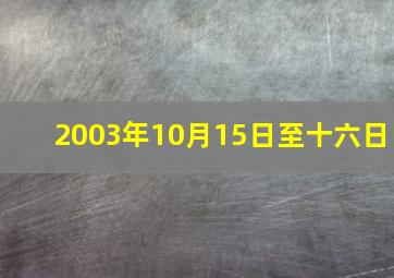 2003年10月15日至十六日