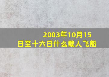 2003年10月15日至十六日什么载人飞船