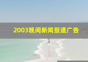 2003晚间新闻报道广告