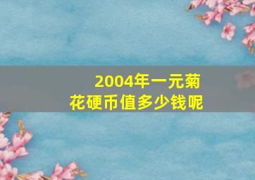 2004年一元菊花硬币值多少钱呢