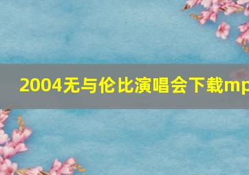 2004无与伦比演唱会下载mp4