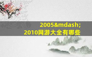 2005—2010网游大全有哪些