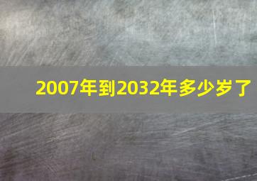 2007年到2032年多少岁了