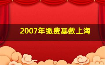 2007年缴费基数上海