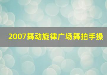 2007舞动旋律广场舞拍手操