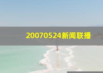 20070524新闻联播