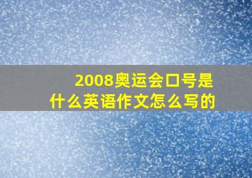 2008奥运会口号是什么英语作文怎么写的