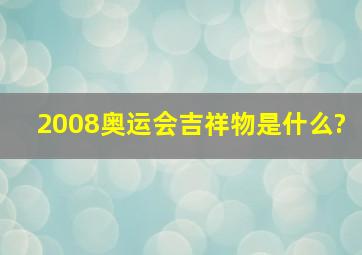 2008奥运会吉祥物是什么?