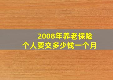 2008年养老保险个人要交多少钱一个月