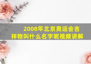 2008年北京奥运会吉祥物叫什么名字呢视频讲解