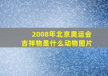 2008年北京奥运会吉祥物是什么动物图片