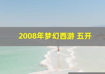 2008年梦幻西游 五开