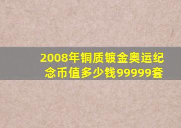 2008年铜质镀金奥运纪念币值多少钱99999套