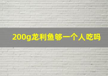 200g龙利鱼够一个人吃吗