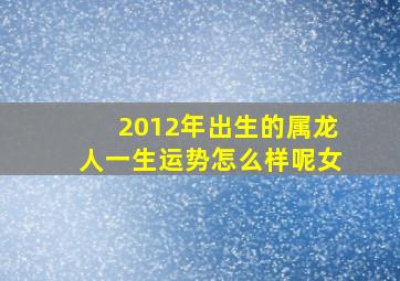 2012年出生的属龙人一生运势怎么样呢女