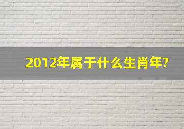 2012年属于什么生肖年?