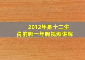 2012年是十二生肖的哪一年呢视频讲解