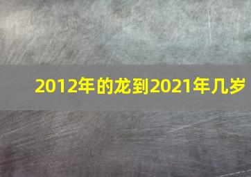 2012年的龙到2021年几岁